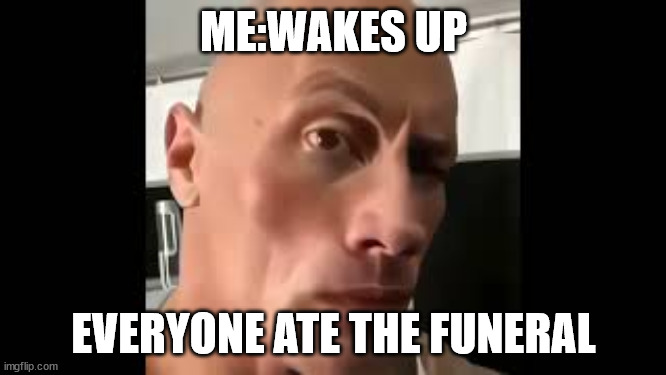 Hold up | ME:WAKES UP; EVERYONE ATE THE FUNERAL | image tagged in the rock sus | made w/ Imgflip meme maker