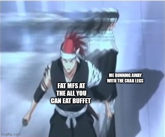 All you can eat that if you can get it in time | ME RUNNING AWAY WITH THE CRAB LEGS; FAT MFS AT THE ALL YOU CAN EAT BUFFET | image tagged in look behind you,memes,funny memes,bleach,buffet | made w/ Imgflip meme maker