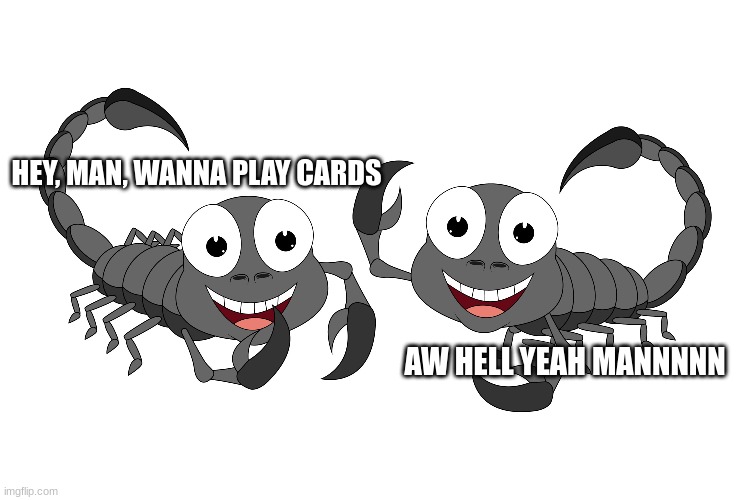 Mexican Scorpions | HEY, MAN, WANNA PLAY CARDS; AW HELL YEAH MANNNNN | image tagged in lol | made w/ Imgflip meme maker