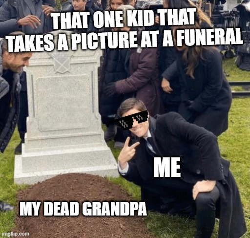 Imagine....Couldn't be me | THAT ONE KID THAT TAKES A PICTURE AT A FUNERAL; ME; MY DEAD GRANDPA | image tagged in grant gustin over grave | made w/ Imgflip meme maker