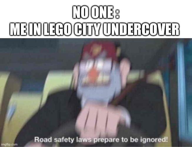 Road safety laws prepare to be ignored! | NO ONE :; ME IN LEGO CITY UNDERCOVER | image tagged in road safety laws prepare to be ignored | made w/ Imgflip meme maker