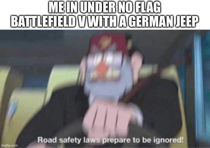 Road safety laws prepare to be ignored! | ME IN UNDER NO FLAG BATTLEFIELD V WITH A GERMAN JEEP | image tagged in road safety laws prepare to be ignored | made w/ Imgflip meme maker