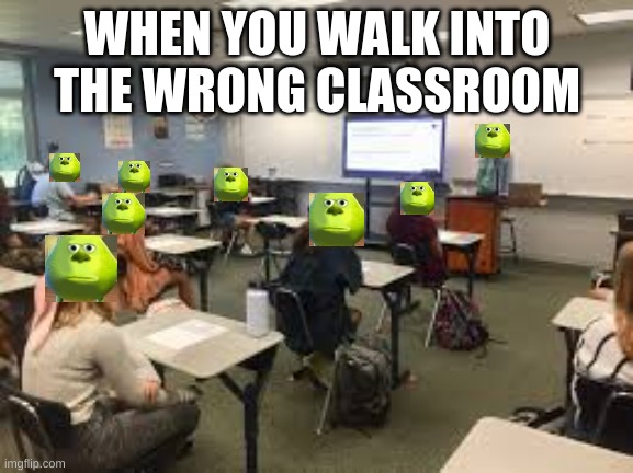 When you walk into the wrong class !!! | WHEN YOU WALK INTO THE WRONG CLASSROOM | image tagged in mike wazowski | made w/ Imgflip meme maker
