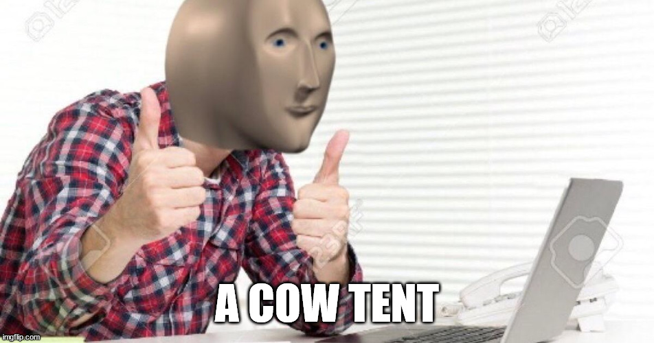 meme man at computer | A COW TENT | image tagged in meme man at computer | made w/ Imgflip meme maker