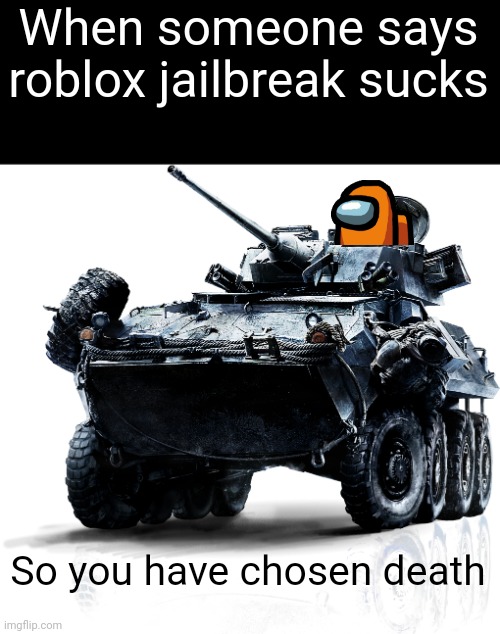 This is definitely me: | When someone says roblox jailbreak sucks; So you have chosen death | image tagged in lav-25,roblox,jailbreak,memes | made w/ Imgflip meme maker