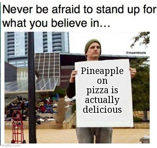 never be afraid to stand up for what you believe in... man with  | Pineapple on pizza is actually delicious | image tagged in never be afraid to stand up for what you believe in man with | made w/ Imgflip meme maker
