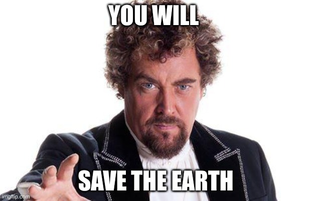 the worlds best | YOU WILL; SAVE THE EARTH | image tagged in the worlds best | made w/ Imgflip meme maker