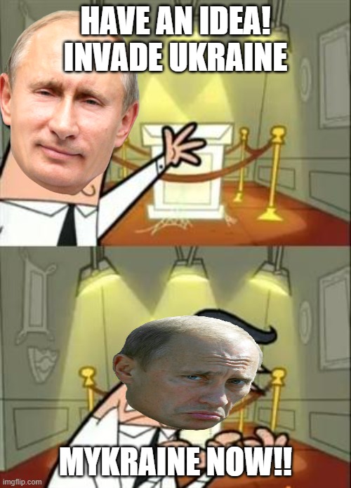 putin meme i made lol | HAVE AN IDEA! INVADE UKRAINE; MYKRAINE NOW!! | image tagged in memes,this is where i'd put my trophy if i had one,putin | made w/ Imgflip meme maker