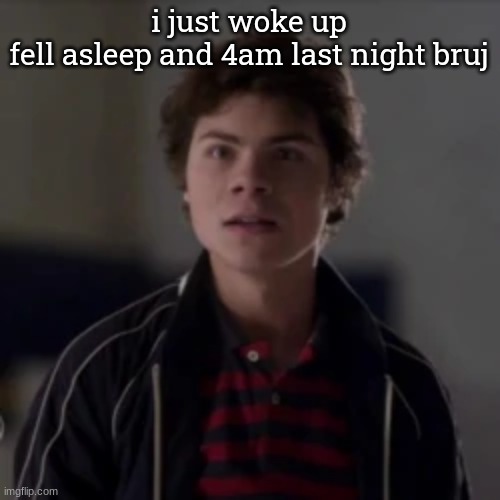 benny in utter shock | i just woke up
fell asleep and 4am last night bruj | image tagged in benny in utter shock | made w/ Imgflip meme maker