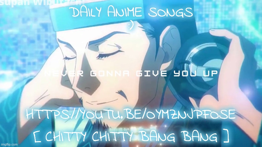 :); DAILY ANIME SONGS; HTTPS://YOUTU.BE/OYMZNJPFOSE; [ CHITTY CHITTY BANG BANG ] | image tagged in daily anime songs | made w/ Imgflip meme maker