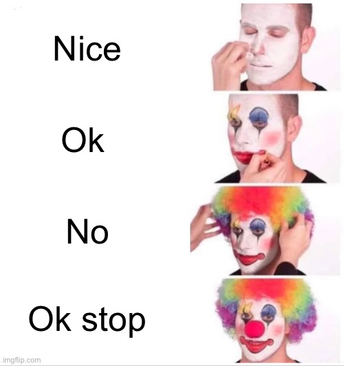 Clown Applying Makeup | Nice; Ok; No; Ok stop | image tagged in memes,clown applying makeup | made w/ Imgflip meme maker