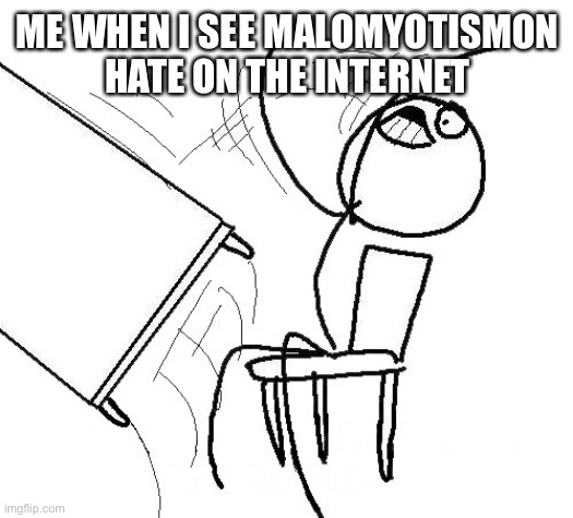 Stickman flip table | ME WHEN I SEE MALOMYOTISMON HATE ON THE INTERNET | image tagged in stickman flip table | made w/ Imgflip meme maker