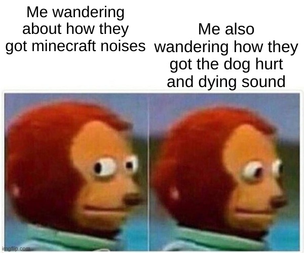 Minecraft noises | Me also wandering how they got the dog hurt and dying sound; Me wandering about how they got minecraft noises | image tagged in memes,monkey puppet | made w/ Imgflip meme maker