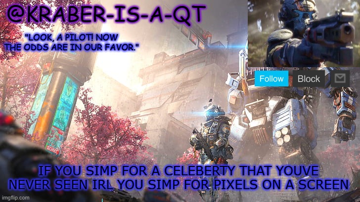 Kraber-is-a-qt | IF YOU SIMP FOR A CELEBERTY THAT YOUVE NEVER SEEN IRL YOU SIMP FOR PIXELS ON A SCREEN | image tagged in kraber-is-a-qt | made w/ Imgflip meme maker