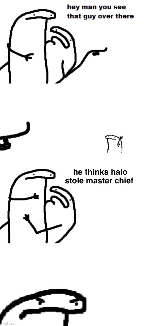 Hey man you see that guy over there | he thinks halo stole master chief | image tagged in hey man you see that guy over there | made w/ Imgflip meme maker