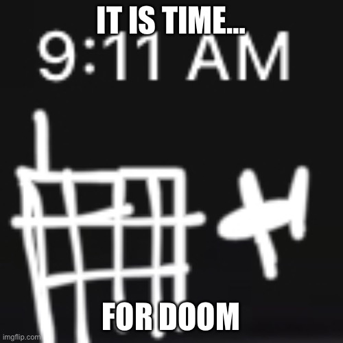 911 | IT IS TIME…; FOR DOOM | image tagged in 911 | made w/ Imgflip meme maker