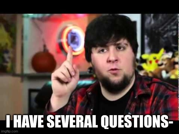 JonTron I have several questions | I HAVE SEVERAL QUESTIONS- | image tagged in jontron i have several questions | made w/ Imgflip meme maker