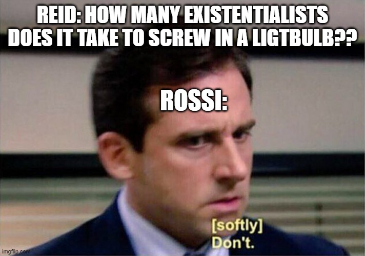 I Loved That Episode So Much |  REID: HOW MANY EXISTENTIALISTS DOES IT TAKE TO SCREW IN A LIGTBULB?? ROSSI: | image tagged in criminal minds,michael scott don't softly | made w/ Imgflip meme maker