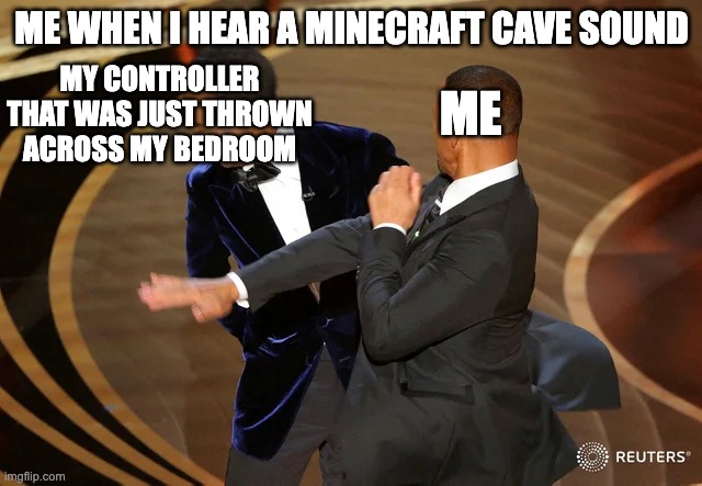 Will Smith punching Chris Rock | ME WHEN I HEAR A MINECRAFT CAVE SOUND; ME; MY CONTROLLER THAT WAS JUST THROWN ACROSS MY BEDROOM | image tagged in will smith punching chris rock | made w/ Imgflip meme maker