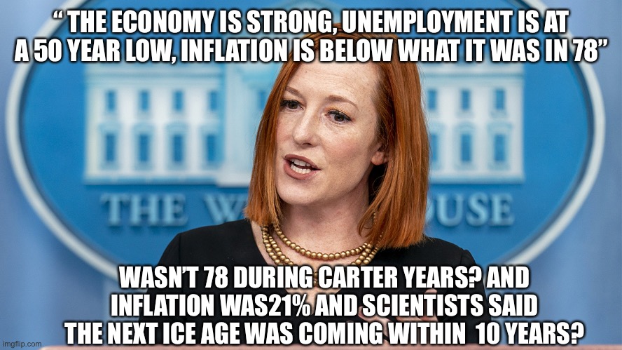 Lie’s lie’s lied | “ THE ECONOMY IS STRONG, UNEMPLOYMENT IS AT A 50 YEAR LOW, INFLATION IS BELOW WHAT IT WAS IN 78”; WASN’T 78 DURING CARTER YEARS? AND INFLATION WAS21% AND SCIENTISTS SAID THE NEXT ICE AGE WAS COMING WITHIN  10 YEARS? | image tagged in jen pissy,fun,yoda,upvote | made w/ Imgflip meme maker