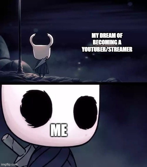 Holy shit (Hollow knight) | MY DREAM OF BECOMING A YOUTUBER/STREAMER ME | image tagged in holy shit hollow knight | made w/ Imgflip meme maker