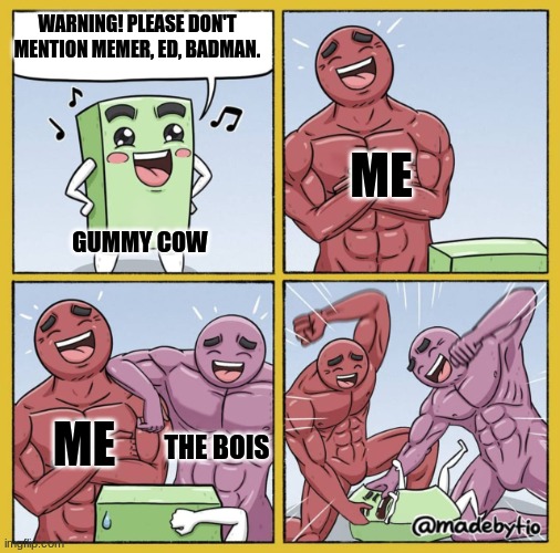 He's so funny LMFAO | WARNING! PLEASE DON'T MENTION MEMER, ED, BADMAN. ME; GUMMY COW; ME; THE BOIS | image tagged in guy getting beat up | made w/ Imgflip meme maker