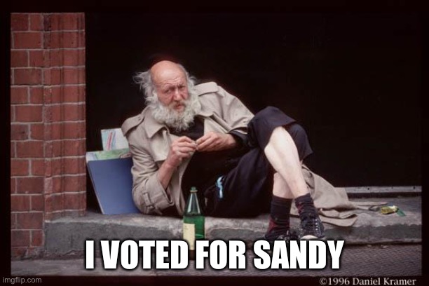 homeless man drinking | I VOTED FOR SANDY | image tagged in homeless man drinking | made w/ Imgflip meme maker