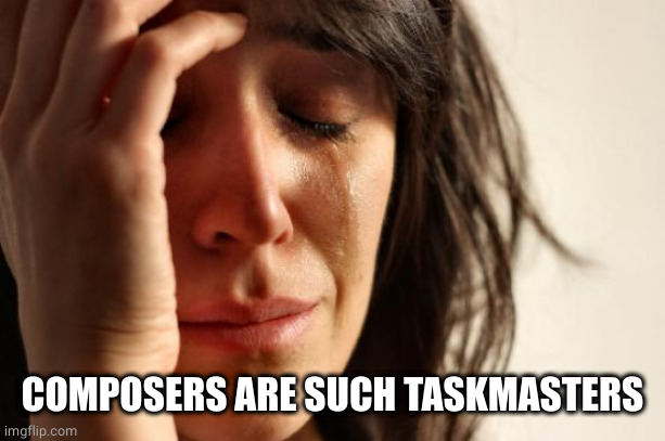First World Problems Meme | COMPOSERS ARE SUCH TASKMASTERS | image tagged in memes,first world problems | made w/ Imgflip meme maker