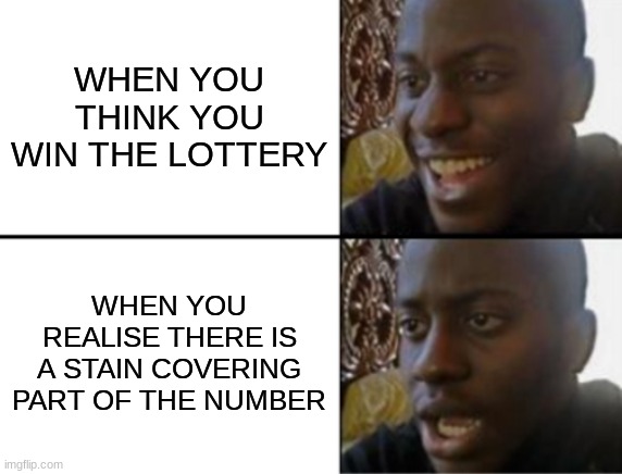 Oh yeah! Oh no... | WHEN YOU THINK YOU WIN THE LOTTERY; WHEN YOU REALISE THERE IS A STAIN COVERING PART OF THE NUMBER | image tagged in oh yeah oh no | made w/ Imgflip meme maker