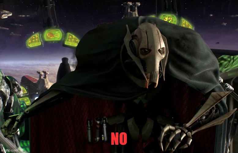 Grievous a fine addition to my collection | NO | image tagged in grievous a fine addition to my collection | made w/ Imgflip meme maker