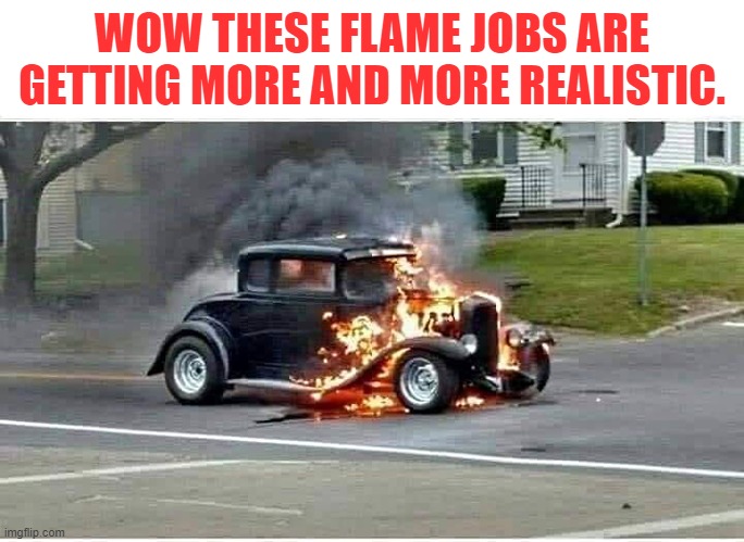 WOW THESE FLAME JOBS ARE GETTING MORE AND MORE REALISTIC. | made w/ Imgflip meme maker