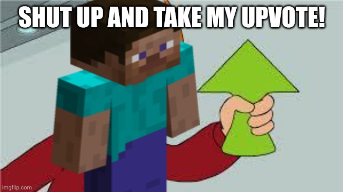 shut up and take my upvote | SHUT UP AND TAKE MY UPVOTE! | image tagged in shut up and take my upvote | made w/ Imgflip meme maker