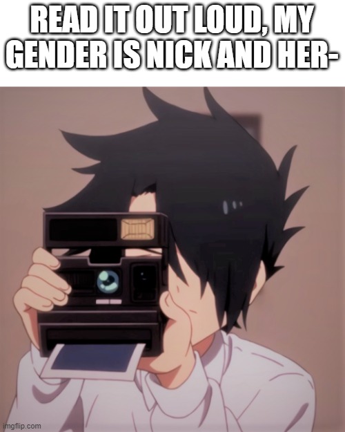 I may get banned | READ IT OUT LOUD, MY GENDER IS NICK AND HER- | image tagged in caught in 4k | made w/ Imgflip meme maker