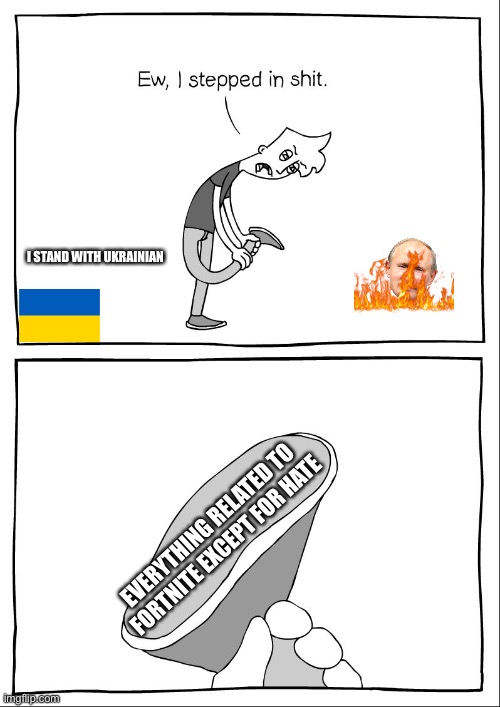 Ew, i stepped in shit | I STAND WITH UKRAINIAN; EVERYTHING RELATED TO FORTNITE EXCEPT FOR HATE | image tagged in ew i stepped in shit | made w/ Imgflip meme maker