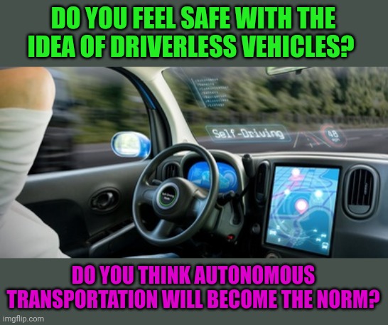 It's going to be awhile before I trust them entirely, not ready to put my kids in one and send them off to school. | DO YOU FEEL SAFE WITH THE IDEA OF DRIVERLESS VEHICLES? DO YOU THINK AUTONOMOUS TRANSPORTATION WILL BECOME THE NORM? | made w/ Imgflip meme maker