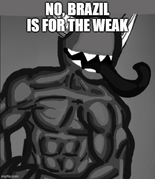 NO, BRAZIL IS FOR THE WEAK | made w/ Imgflip meme maker