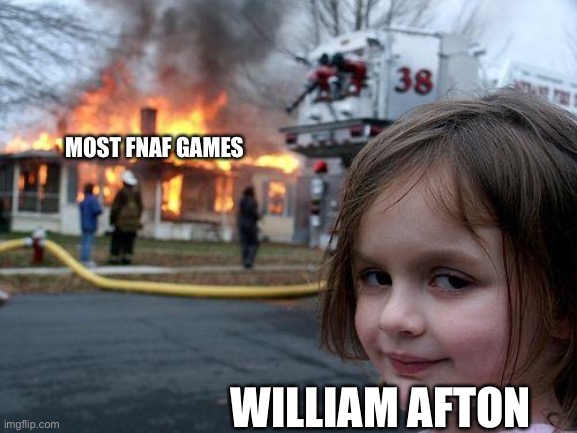 sus | MOST FNAF GAMES; WILLIAM AFTON | image tagged in memes,disaster girl | made w/ Imgflip meme maker