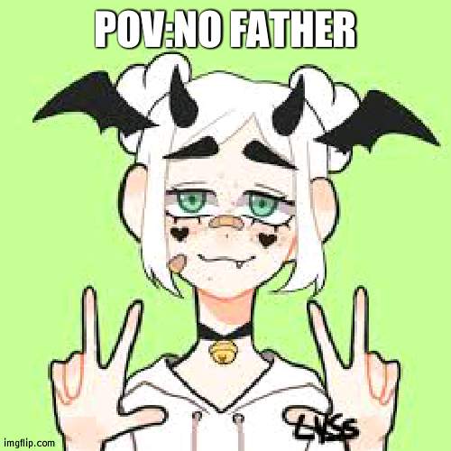 pisscrew sucks | POV:NO FATHER | made w/ Imgflip meme maker