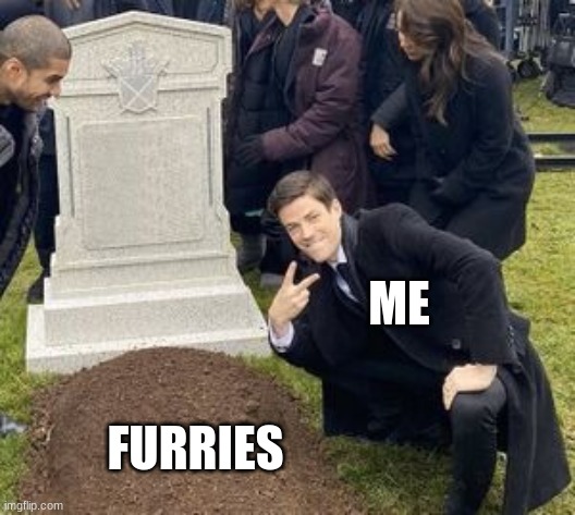 man disrespecting grave | ME; FURRIES | image tagged in man disrespecting grave | made w/ Imgflip meme maker