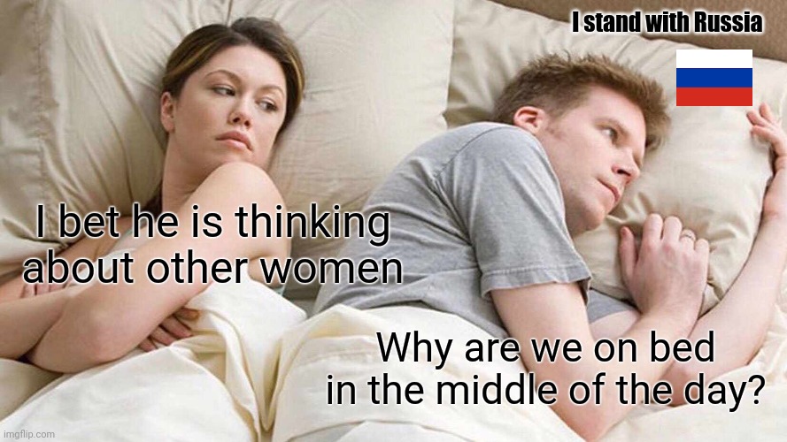 They are literally in the middle of the day | I stand with Russia; I bet he is thinking about other women; Why are we on bed in the middle of the day? | image tagged in memes,i bet he's thinking about other women | made w/ Imgflip meme maker