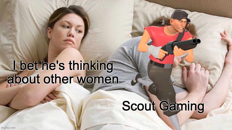 I Bet He's Thinking About Other Women | I bet he's thinking about other women; Scout Gaming | image tagged in memes,i bet he's thinking about other women | made w/ Imgflip meme maker