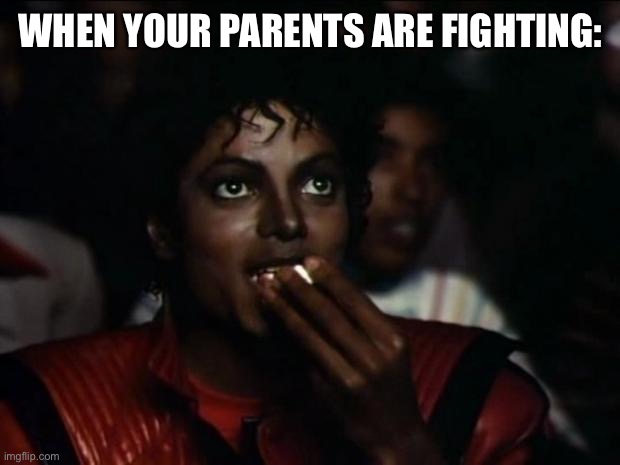 Lol, it’s fun to watch adults yell at eachother |  WHEN YOUR PARENTS ARE FIGHTING: | image tagged in memes,michael jackson popcorn | made w/ Imgflip meme maker