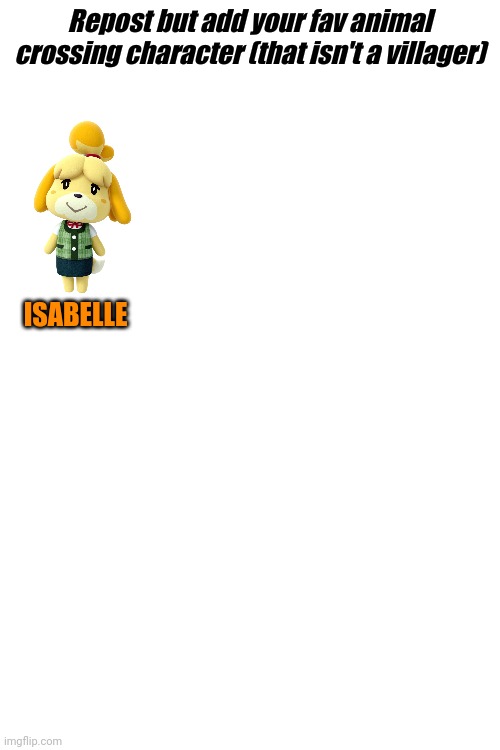 Isabelle | Repost but add your fav animal crossing character (that isn't a villager); ISABELLE | image tagged in blank white template | made w/ Imgflip meme maker