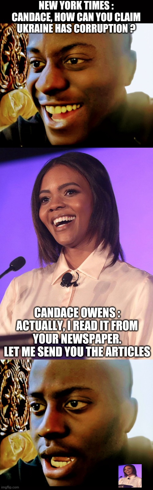 Oopsie... | NEW YORK TIMES :
CANDACE, HOW CAN YOU CLAIM UKRAINE HAS CORRUPTION ? CANDACE OWENS :
ACTUALLY, I READ IT FROM YOUR NEWSPAPER.
LET ME SEND YOU THE ARTICLES | image tagged in ny times,candace owens,ukraine,liberals,democrats,media | made w/ Imgflip meme maker