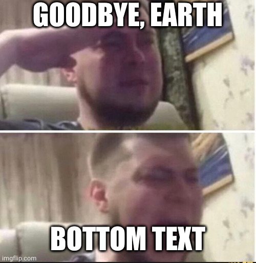 Crying salute | GOODBYE, EARTH BOTTOM TEXT | image tagged in crying salute | made w/ Imgflip meme maker