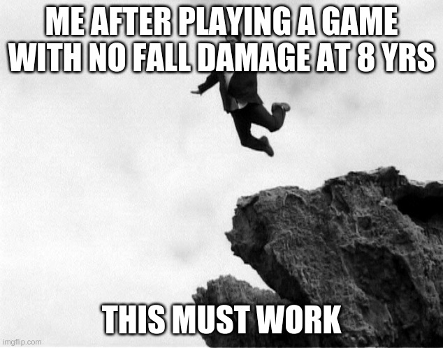 Man Jumping Off a Cliff | ME AFTER PLAYING A GAME WITH NO FALL DAMAGE AT 8 YRS; THIS MUST WORK | image tagged in man jumping off a cliff | made w/ Imgflip meme maker