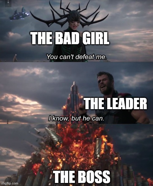 You can't defeat me | THE BAD GIRL; THE LEADER; THE BOSS | image tagged in you can't defeat me | made w/ Imgflip meme maker