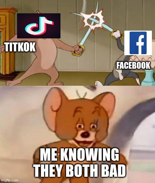Tom and Jerry swordfight | TITKOK; FACEBOOK; ME KNOWING THEY BOTH BAD | image tagged in tom and jerry swordfight | made w/ Imgflip meme maker