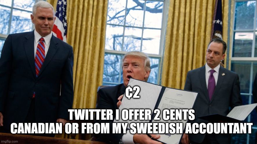 twitter | ¢2; TWITTER I OFFER 2 CENTS 
CANADIAN OR FROM MY SWEEDISH ACCOUNTANT | image tagged in trump executive orders | made w/ Imgflip meme maker