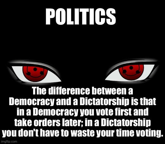 Politics | POLITICS; The difference between a Democracy and a Dictatorship is that in a Democracy you vote first and take orders later; in a Dictatorship you don't have to waste your time voting. | image tagged in democracy,dictatorship,voting,know the difference,politics | made w/ Imgflip meme maker